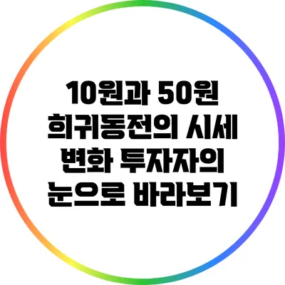 10원과 50원 희귀동전의 시세 변화: 투자자의 눈으로 바라보기