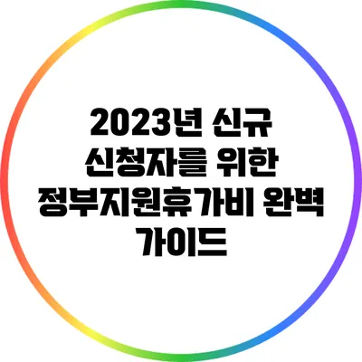 2023년 신규 신청자를 위한 정부지원휴가비 완벽 가이드