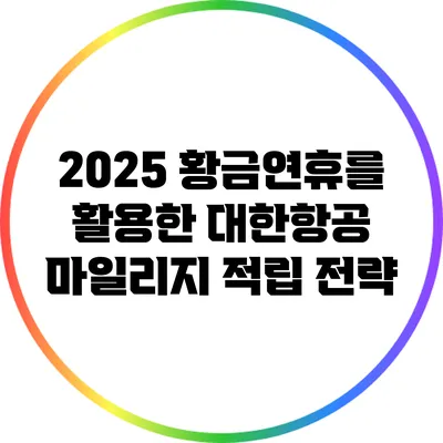 2025 황금연휴를 활용한 대한항공 마일리지 적립 전략