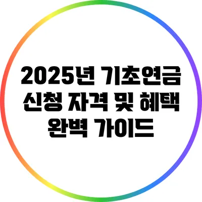 2025년 기초연금 신청 자격 및 혜택 완벽 가이드