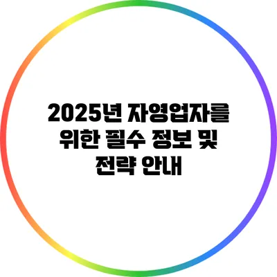 2025년 자영업자를 위한 필수 정보 및 전략 안내