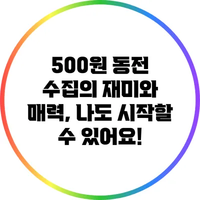 500원 동전 수집의 재미와 매력, 나도 시작할 수 있어요!