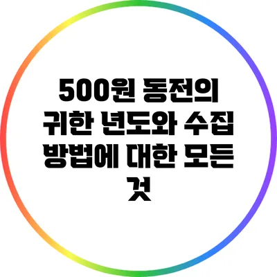500원 동전의 귀한 년도와 수집 방법에 대한 모든 것