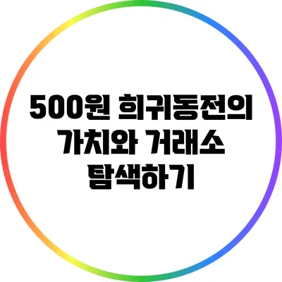 500원 희귀동전의 가치와 거래소 탐색하기