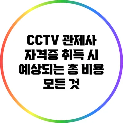CCTV 관제사 자격증 취득 시 예상되는 총 비용 모든 것