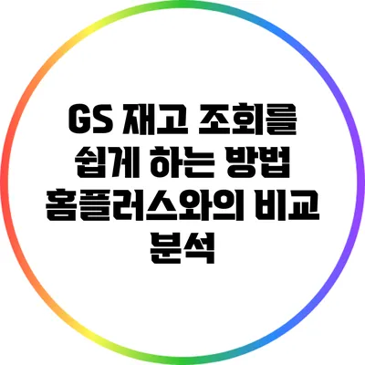 GS 재고 조회를 쉽게 하는 방법: 홈플러스와의 비교 분석
