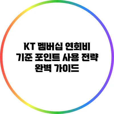 KT 멤버십 연회비 기준 포인트 사용 전략 완벽 가이드