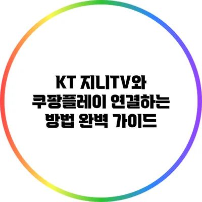KT 지니TV와 쿠팡플레이 연결하는 방법 완벽 가이드