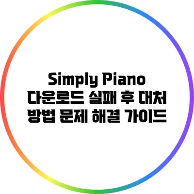 Simply Piano 다운로드 실패 후 대처 방법: 문제 해결 가이드