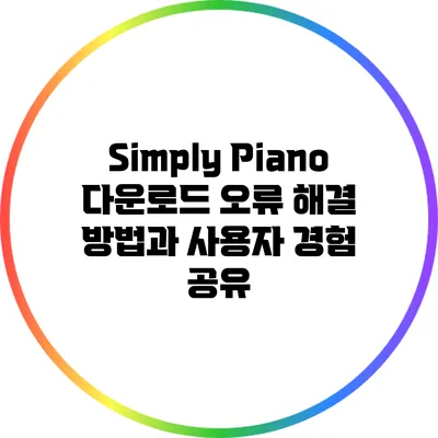 Simply Piano 다운로드 오류 해결 방법과 사용자 경험 공유