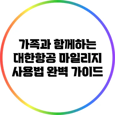 가족과 함께하는 대한항공 마일리지 사용법 완벽 가이드