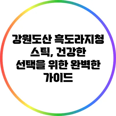 강원도산 흑도라지청 스틱, 건강한 선택을 위한 완벽한 가이드