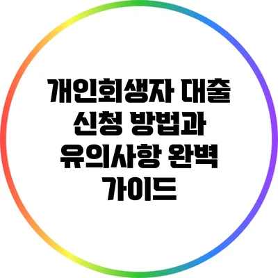 개인회생자 대출 신청 방법과 유의사항 완벽 가이드