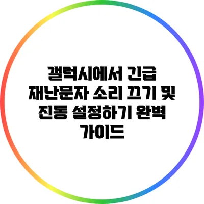 갤럭시에서 긴급 재난문자 소리 끄기 및 진동 설정하기 완벽 가이드
