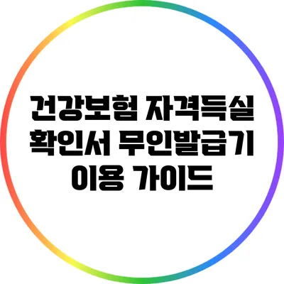 건강보험 자격득실 확인서 무인발급기 이용 가이드