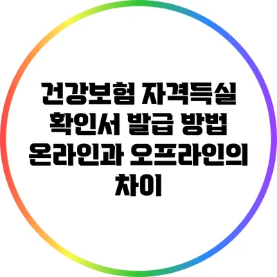 건강보험 자격득실 확인서 발급 방법: 온라인과 오프라인의 차이