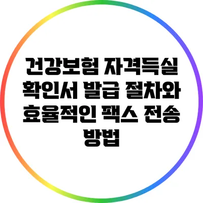 건강보험 자격득실 확인서 발급 절차와 효율적인 팩스 전송 방법