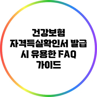 건강보험 자격득실확인서 발급 시 유용한 FAQ 가이드