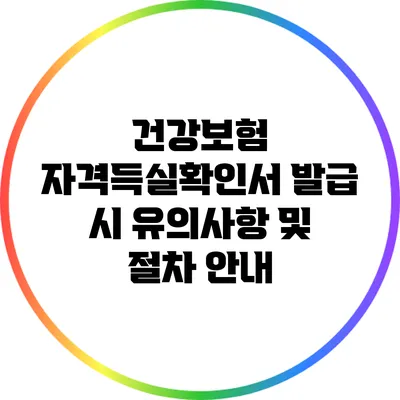 건강보험 자격득실확인서 발급 시 유의사항 및 절차 안내