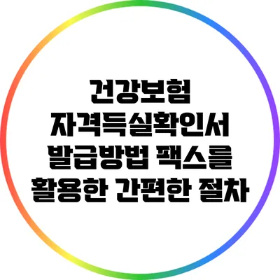 건강보험 자격득실확인서 발급방법: 팩스를 활용한 간편한 절차