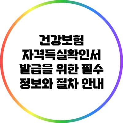 건강보험 자격득실확인서 발급을 위한 필수 정보와 절차 안내