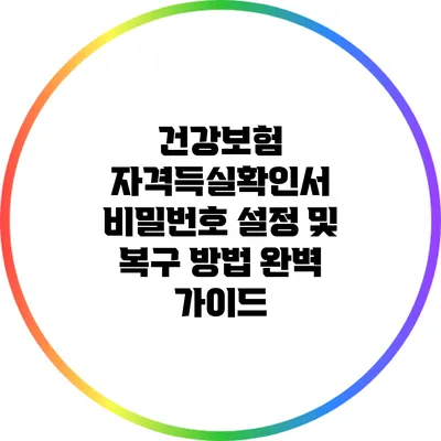 건강보험 자격득실확인서 비밀번호 설정 및 복구 방법 완벽 가이드