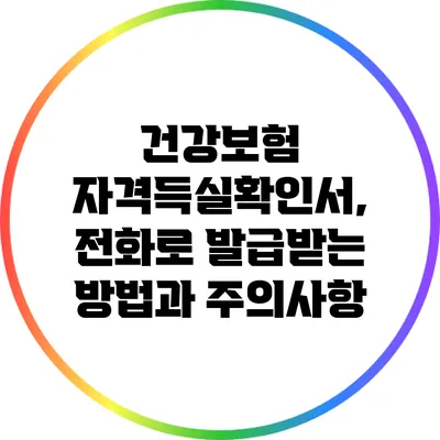 건강보험 자격득실확인서, 전화로 발급받는 방법과 주의사항