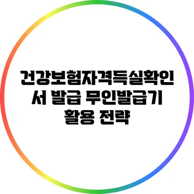 건강보험자격득실확인서 발급: 무인발급기 활용 전략