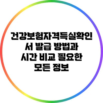 건강보험자격득실확인서 발급 방법과 시간 비교: 필요한 모든 정보