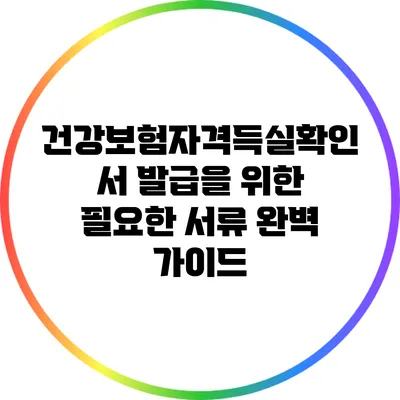 건강보험자격득실확인서 발급을 위한 필요한 서류 완벽 가이드