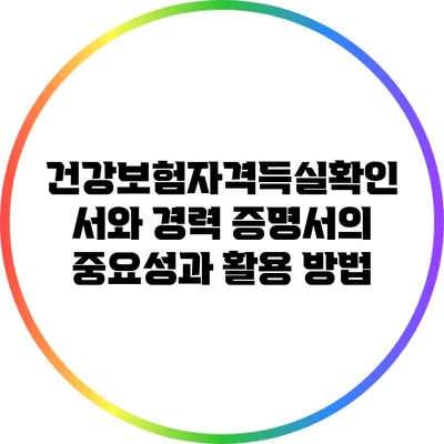 건강보험자격득실확인서와 경력 증명서의 중요성과 활용 방법