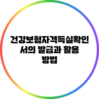 건강보험자격득실확인서의 발급과 활용 방법