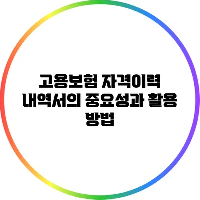 고용보험 자격이력 내역서의 중요성과 활용 방법