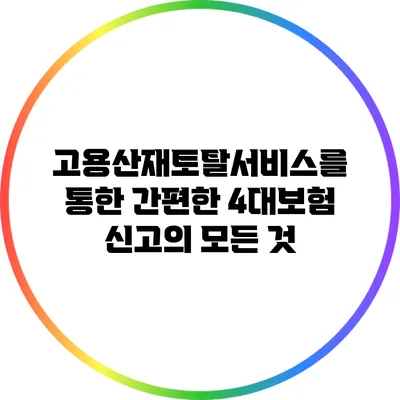 고용산재토탈서비스를 통한 간편한 4대보험 신고의 모든 것