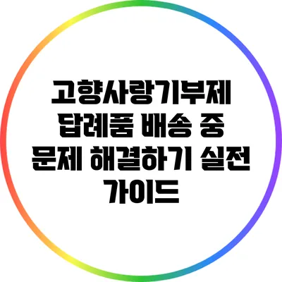 고향사랑기부제 답례품 배송 중 문제 해결하기: 실전 가이드