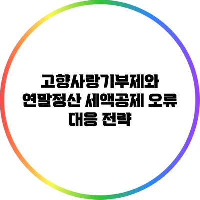 고향사랑기부제와 연말정산 세액공제 오류 대응 전략