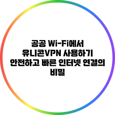 공공 Wi-Fi에서 유니콘VPN 사용하기: 안전하고 빠른 인터넷 연결의 비밀