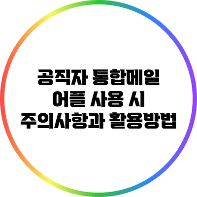 공직자 통합메일 어플 사용 시 주의사항과 활용방법