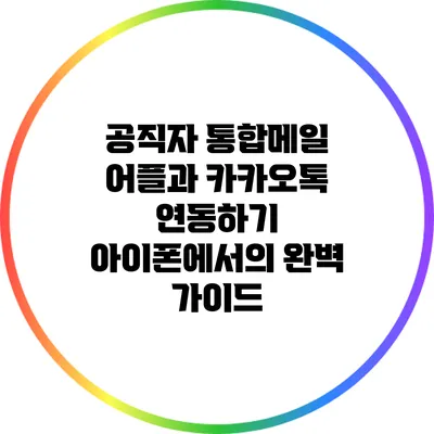 공직자 통합메일 어플과 카카오톡 연동하기: 아이폰에서의 완벽 가이드