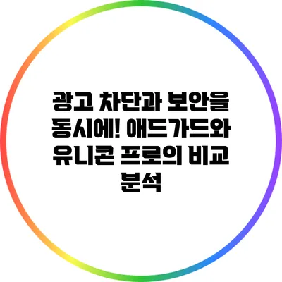 광고 차단과 보안을 동시에! 애드가드와 유니콘 프로의 비교 분석