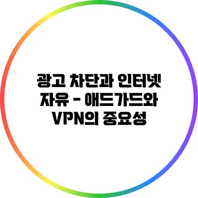 광고 차단과 인터넷 자유 - 애드가드와 VPN의 중요성