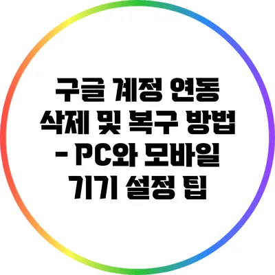 구글 계정 연동 삭제 및 복구 방법 - PC와 모바일 기기 설정 팁