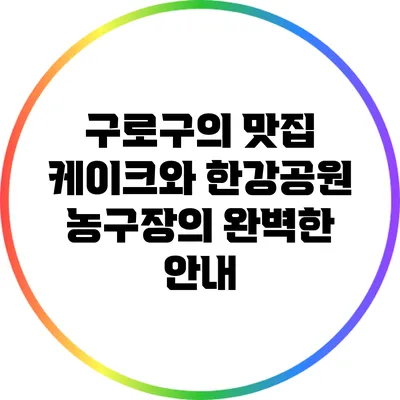 구로구의 맛집 케이크와 한강공원 농구장의 완벽한 안내