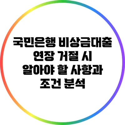 국민은행 비상금대출 연장 거절 시 알아야 할 사항과 조건 분석