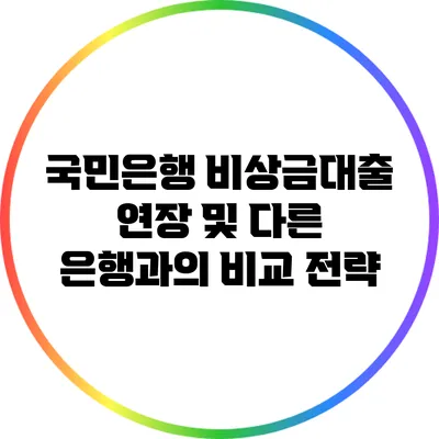 국민은행 비상금대출 연장 및 다른 은행과의 비교 전략