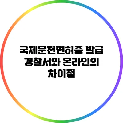국제운전면허증 발급: 경찰서와 온라인의 차이점