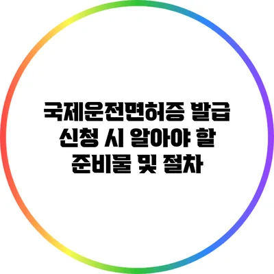 국제운전면허증 발급 신청 시 알아야 할 준비물 및 절차