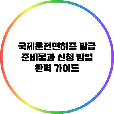 국제운전면허증 발급 준비물과 신청 방법 완벽 가이드