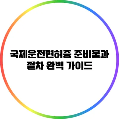 국제운전면허증 준비물과 절차 완벽 가이드