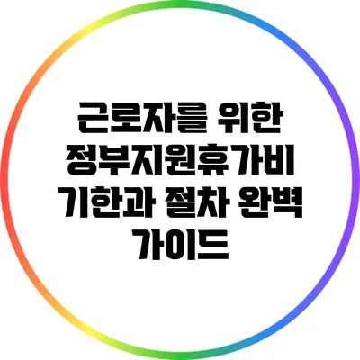 근로자를 위한 정부지원휴가비: 기한과 절차 완벽 가이드
